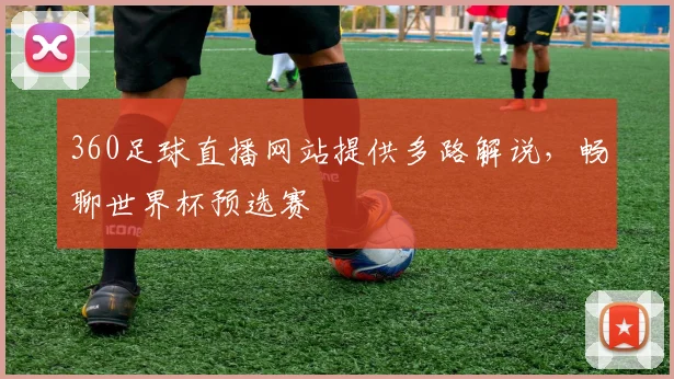 360足球直播网站提供多路解说，畅聊世界杯预选赛