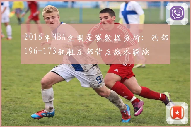 2016年NBA全明星赛数据分析:西部196-173狂胜东部背后战术解读