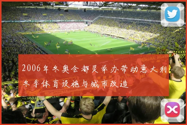 2006年冬奥会都灵举办带动意大利冬季体育设施与城市改造