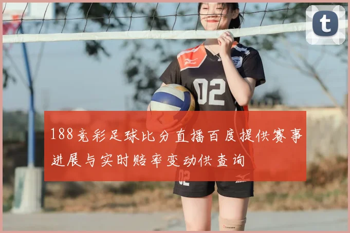 188竞彩足球比分直播百度提供赛事进展与实时赔率变动供查询