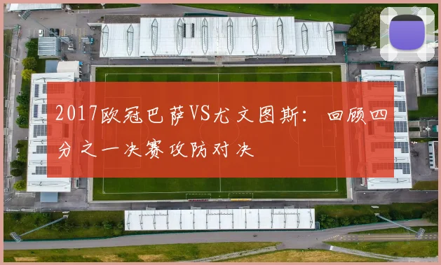 2017欧冠巴萨VS尤文图斯：回顾四分之一决赛攻防对决